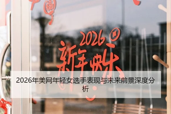 2026年美网年轻女选手表现与未来前景深度分析