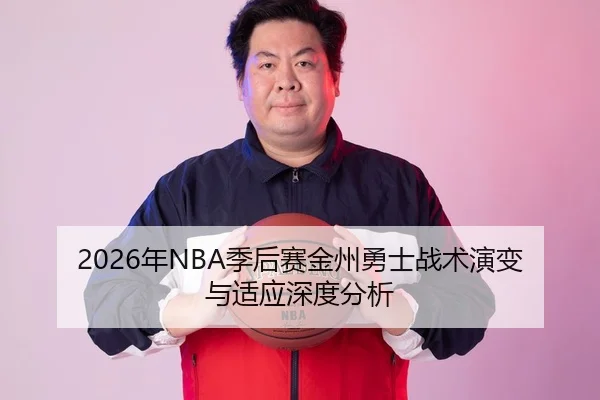 2026年NBA季后赛金州勇士战术演变与适应深度分析