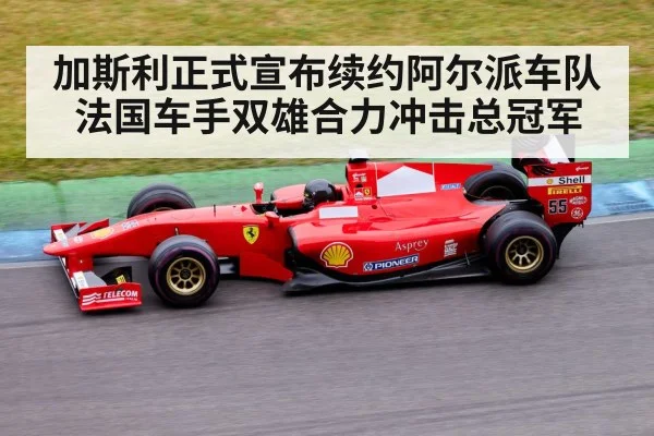 加斯利正式宣布续约阿尔派车队 法国车手双雄合力冲击总冠军